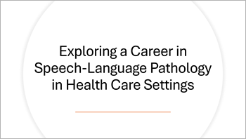 Exploring a Career in Speech-Language Pathology in Health Care Settings presentation